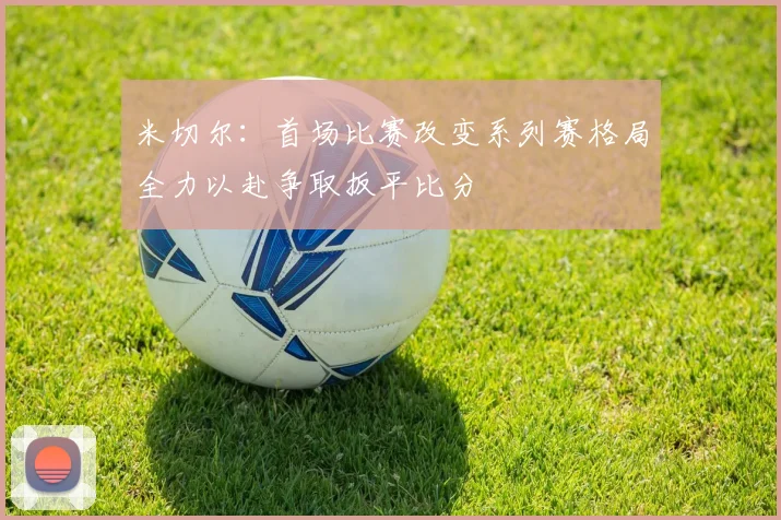 米切尔：首场比赛改变系列赛格局全力以赴争取扳平比分