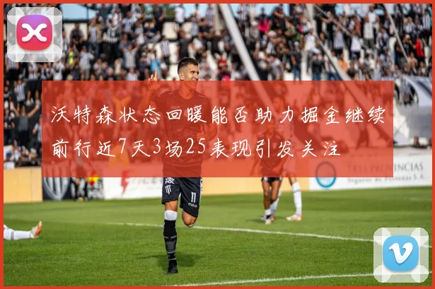 沃特森状态回暖能否助力掘金继续前行近7天3场25表现引发关注