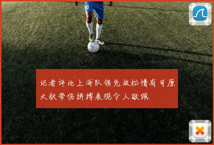 记者评论上海队领先放松情有可原大秋带伤拼搏表现令人敬佩