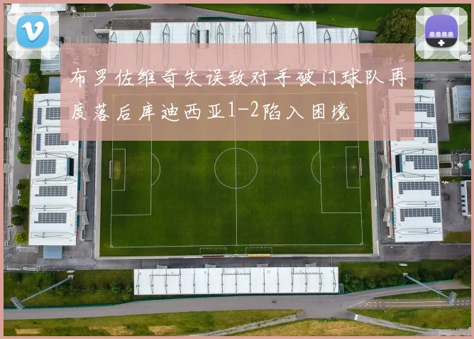 布罗佐维奇失误致对手破门球队再度落后库迪西亚1-2陷入困境