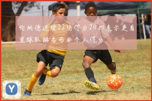 伦纳德连续22场得分20却表示更看重球队排名而非个人得分