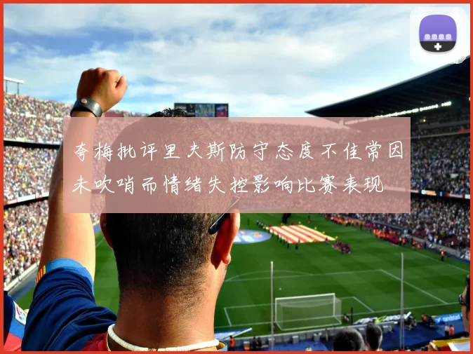 夸梅批评里夫斯防守态度不佳常因未吹哨而情绪失控影响比赛表现