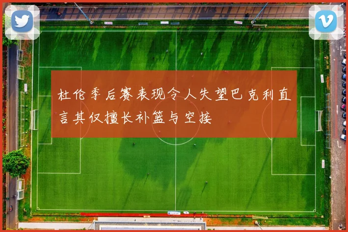 杜伦季后赛表现令人失望巴克利直言其仅擅长补篮与空接