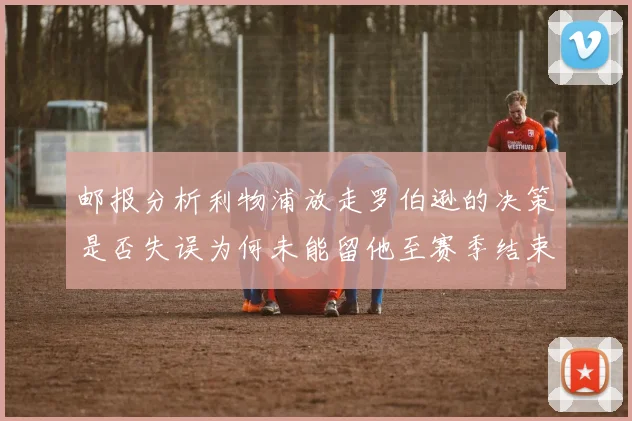 邮报分析利物浦放走罗伯逊的决策是否失误为何未能留他至赛季结束