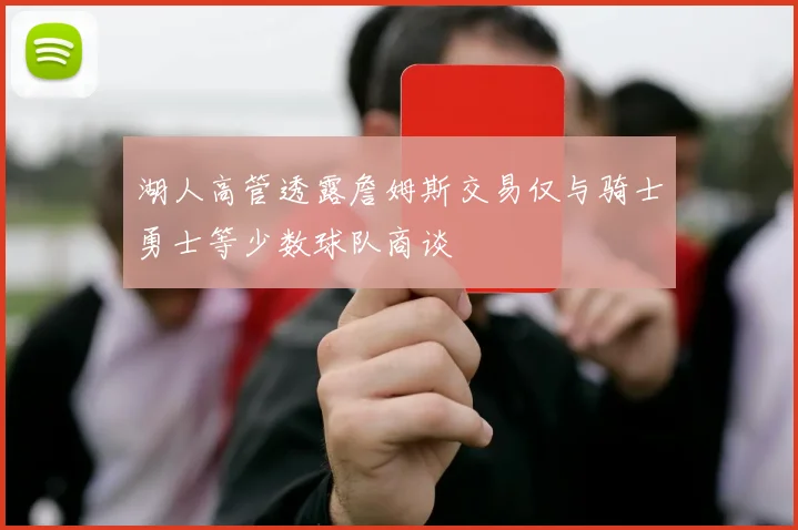 湖人高管透露詹姆斯交易仅与骑士勇士等少数球队商谈