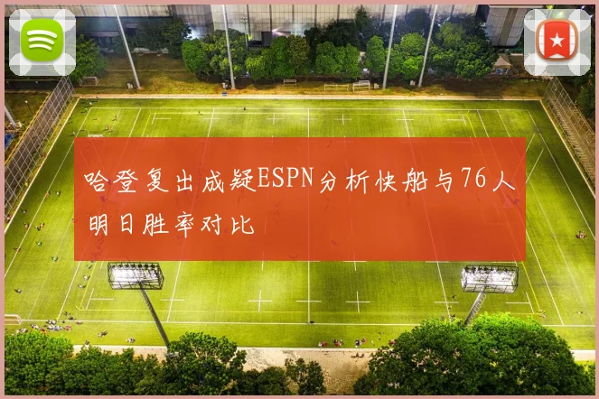 哈登复出成疑ESPN分析快船与76人明日胜率对比